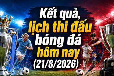 Kết quả, lịch thi đấu bóng đá hôm nay 21/8: Arsenal mở màn Premier League