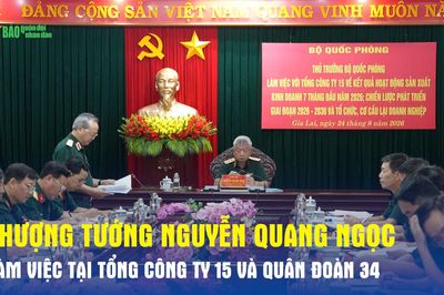 Thượng tướng Nguyễn Quang Ngọc làm việc tại Tổng công ty 15 và Quân đoàn 34