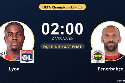 TRỰC TIẾPTrực tiếp Lyon vs Fenerbahçe: Đội hình xuất phát