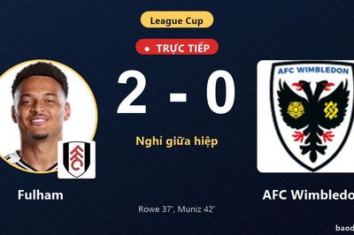 TRỰC TIẾPTrực tiếp Fulham vs AFC Wimbledon: Hiệp 2 bắt đầu, Fulham dẫn 2-0