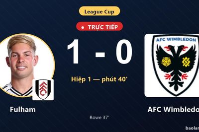 TRỰC TIẾPTrực tiếp Fulham vs AFC Wimbledon: Fulham mở tỷ số