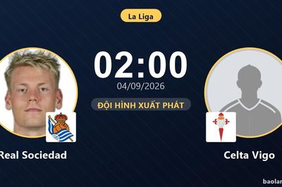 TRỰC TIẾPTrực tiếp Real Sociedad vs Celta Vigo: Đội hình xuất phát