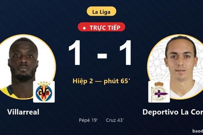 TRỰC TIẾPTrực tiếp Villarreal vs Deportivo La Coruna: Hiệp 2 bắt đầu, hòa 1-1