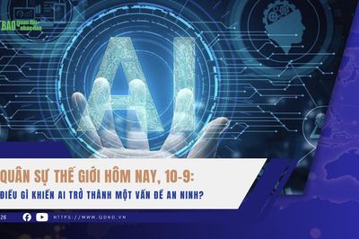 Quân sự thế giới hôm nay, 10-9: Điều gì khiến AI trở thành một vấn đề an ninh?