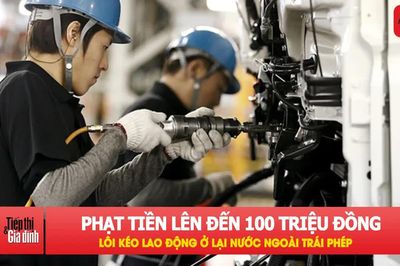 Lao động Việt tự ý ở lại nước ngoài có thể bị phạt 100 triệu đồng