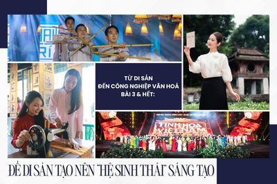 Từ di sản đến công nghiệp văn hoá - Bài 3 & Hết: Để di sản tạo nên 'hệ sinh thái' sáng tạo
