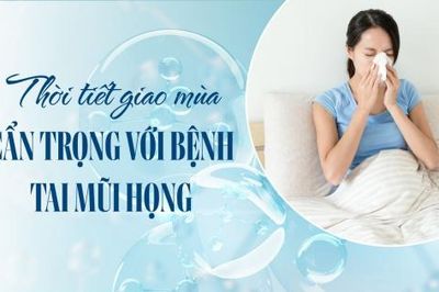 Giao mùa, làm gì để tai mũi họng không 'lên tiếng'?