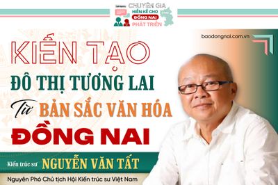 [Tuyến Megastory] Chuyên gia hiến kế cho Đồng Nai phát triển: Kiến tạo đô thị tương lai từ bản sắc văn hóa Đồng Nai