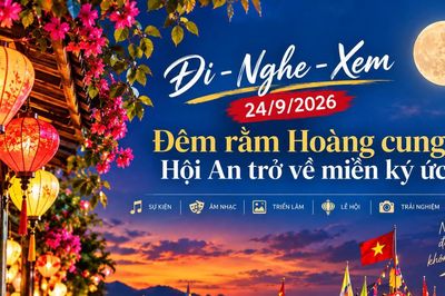 Đi - Nghe - Xem 24/9/2026: Đêm rằm Hoàng cung, Hội An trở về miền ký ức