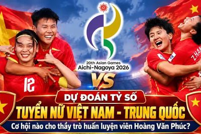 Dự đoán tỷ số tuyển nữ Việt Nam - Trung Quốc: Cơ hội nào cho thầy trò huấn luyện viên Hoàng Văn Phúc?