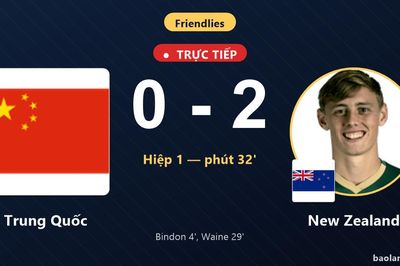TRỰC TIẾPTrực tiếp Trung Quốc vs New Zealand: Hiệp 2 bắt đầu, New Zealand dẫn 2-0