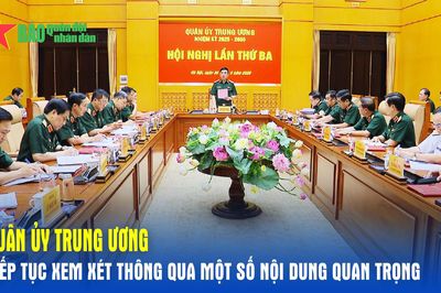 Quân ủy Trung ương tiếp tục xem xét thông qua một số nội dung quan trọng