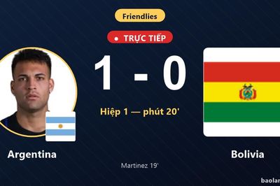 TRỰC TIẾPTrực tiếp Argentina vs Bolivia: Argentina mở tỷ số