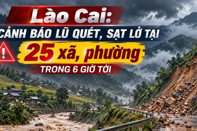 Lào Cai: Cảnh báo lũ quét, sạt lở tại 25 xã, phường trong 6 giờ tới