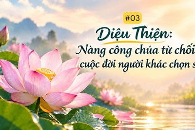 Diệu Thiện: Nàng công chúa từ chối cuộc đời người khác chọn sẵn