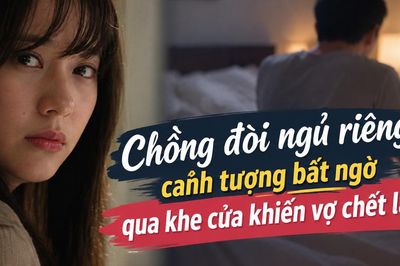 Chồng đòi ngủ riêng, cảnh tượng bất ngờ qua khe cửa khiến vợ chết lặng