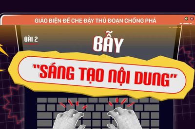 Giảo biện để che đậy thủ đoạn chống phá - Bài 2: Bẫy 'sáng tạo nội dung'