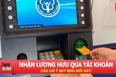 Người nhận lương hưu qua tài khoản ngân hàng cần lưu ý quy định mới này!