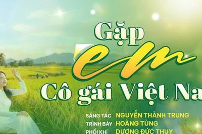 'Gặp em cô gái Việt Nam' - ca khúc gửi niềm trân trọng tới những người phụ nữ