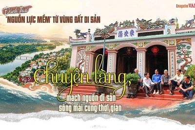 Đánh thức 'nguồn lực mềm' từ vùng đất di sảnKỳ 2: Chuyện làng, mạch nguồn di sản sống mãi cùng thời gian