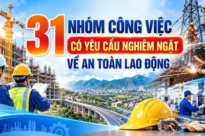 31 nhóm công việc có yêu cầu nghiêm ngặt về an toàn lao động