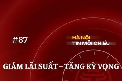 Giảm lãi suất – tăng kỳ vọng | Hà Nội tin mỗi chiều