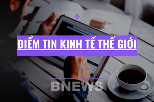 Điểm tin kinh tế thế giới nổi bật ngày 11/5/2026