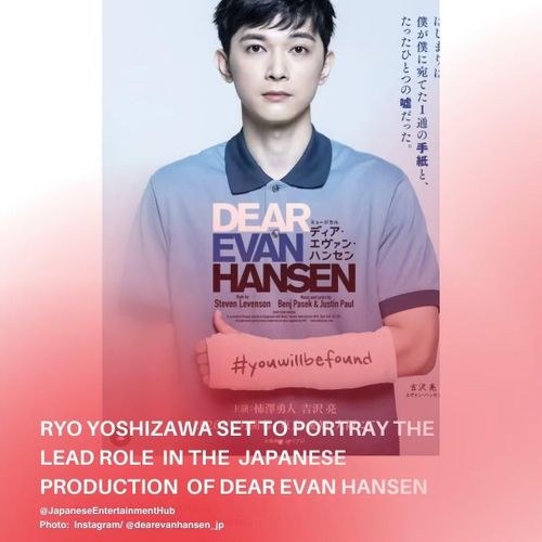 Vở nhạc kịch đoạt 6 giải Tony "Dear Evan Hansen" phiên bản Nhật Bản lần đầu tiên sẽ được công diễn từ ngày 25/7 (thứ Bảy) đến ngày 23/8 (Chủ Nhật) năm 2026, tại Nhà hát Ex Theater Ariake (Tokyo Dream Park). Nam diễn viên Ryo Yoshizawa đảm nhận vai nam chính Evan Hansen, luân phiên biểu diễn cùng nghệ sĩ Yuto Kakizawa. Vở kịch khắc họa hành trình của Evan, một cậu bé mắc chứng rối loạn lo âu xã hội và sống một cuộc đời cô đơn. Phiên bản tiếng Nhật của vở nhạc kịch được giới phê bình đánh giá cao này sẽ do Yuna Koyama đạo diễn, người từng đoạt giải "Đạo diễn xuất sắc" tại Lễ trao giải Sân khấu Yomiuri lần thứ 25.