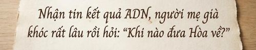 Nhận tin kết quả ADN, người mẹ già khóc rất lâu rồi hỏi: "Khi nào đưa Hòa về?"