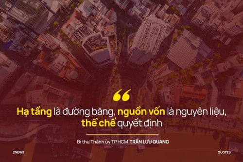 Ông Trần Lưu Quang nhấn mạnh: “Đây là cơ hội thực sự lớn đối với thành phố. Hạ tầng là đường băng, nguồn vốn là nguyên liệu, thể chế quyết định". TP.HCM có thể cất cánh. Nhưng điều quan trọng nhất, ai sẽ là người làm điều này. Đó là tất cả người ngồi đây và kể cả các đồng chí đang ở những điểm cầu trực tuyến.