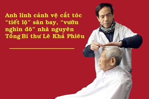 Anh lính cảnh vệ cắt tóc 'tiết lộ' sân bay, vườn nghìn USD nhà nguyên Tổng Bí thư Lê Khả Phiêu