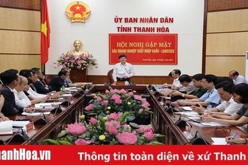 Chủ tịch UBND tỉnh gặp mặt các doanh nghiệp xuất nhập khẩu – Logistics