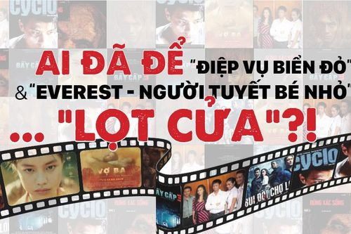 Ai đã để 'Điệp vụ biển đỏ', 'Everest - Người tuyết bé nhỏ'... 'lọt cửa'?!
