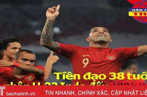Tiền đạo nhập tịch 38 tuổi gia nhập U-22 Indonesia đấu Việt Nam