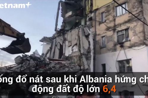 Cận cảnh khu vực bị động đất mạnh 6,4 của Albania