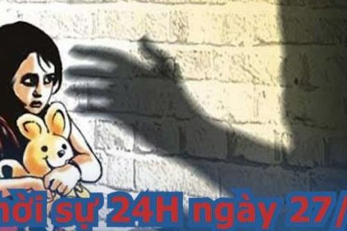 Thời sự 24H ngày 27/4: Trung bình cứ mỗi ngày cả nước có 07 trẻ em bị xâm hại