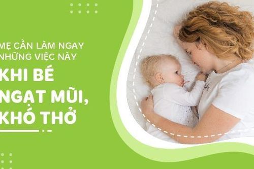 Mẹ cần làm ngay những việc này khi bé ngạt mũi, sổ mũi hoặc khó thở