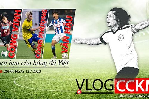 Vlog CCKM số 17: Từ Công Vinh tới... Công Phượng, Văn Hậu và giới hạn của bóng đá Việt Nam