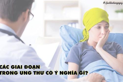 Các giai đoạn trong ung thư có ý nghĩa gì?