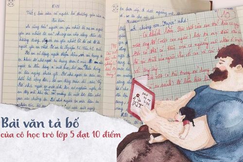 Bài văn tả bố của cô học trò lớp 5 đạt 10 điểm: 'Bài viết đã đưa cô gặp ông bố hội tụ mọi điều tốt - xấu'