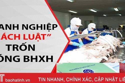 Doanh nghiệp 'chây ì' trả nợ, Bảo hiểm Xã hội Hà Tĩnh 'đau đầu' xử lý!