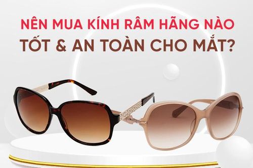 Nên mua kính râm hãng nào tốt và an toàn cho mắt?