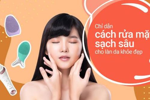 Cách rửa mặt sạch sâu cho làn da khỏe đẹp, không nổi mụn