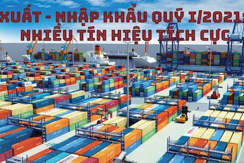 Xuất - nhập khẩu quý I/2021: Tín hiệu tích cực