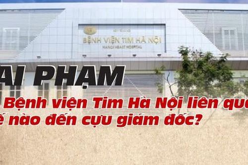 Sai phạm tại Bệnh viện Tim Hà Nội liên quan thế nào đến cựu giám đốc?