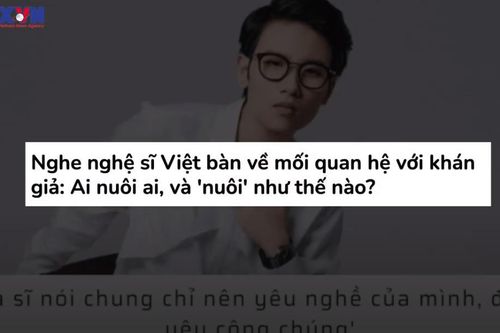 Nghệ sỹ cần khán giả, nhưng có đúng là khán giả nuôi nghệ sỹ?