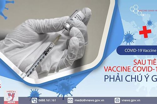 Sau tiêm vaccine COVID-19 phải chú ý gì?