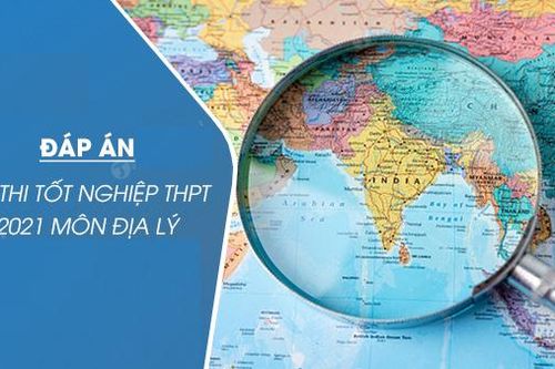 Đáp án đề thi Địa lý Kỳ thi Tốt nghiệp THPT 2021