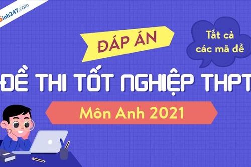 Cập nhật đáp án môn tiếng Anh kỳ thi THPT Quốc gia 2021 tất cả các mã đề