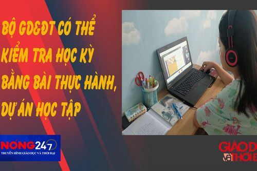 NÓNG 247 | Có thể kiểm tra học kỳ bằng bài thực hành, dự án học tập